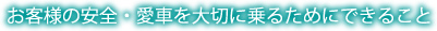 お客様の安全・愛車を大切に乗るためにできること